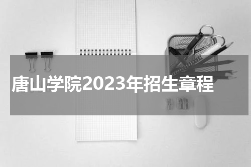 唐山学院2023年招生章程