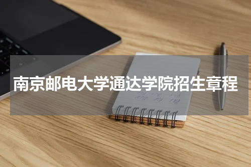 南京邮电大学通达学院招生章程2023最新