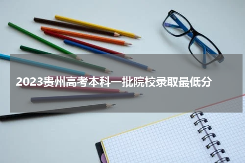 2023贵州高考本科一批院校录取最低分（高考录取常见问题）