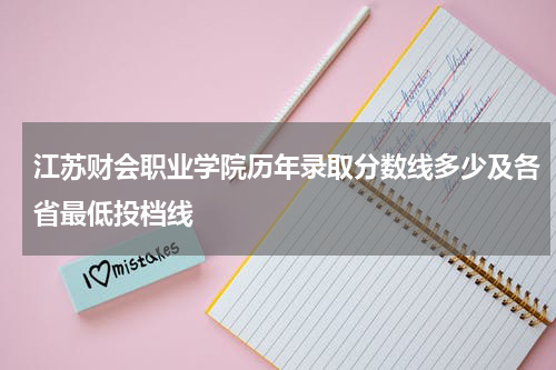 江苏财会职业学院2023年招生计划历年录取分数线多少及各省最低投档线