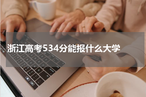 浙江省高考综合类534分能报哪些大学2023年