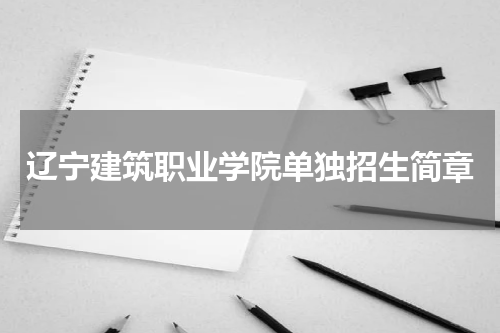 2023辽宁建筑职业学院单招招生报名简章