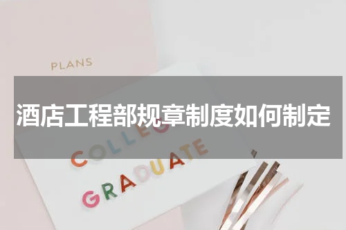 酒店工程部规章制度如何制定