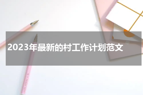 2023年最新的村工作计划范文