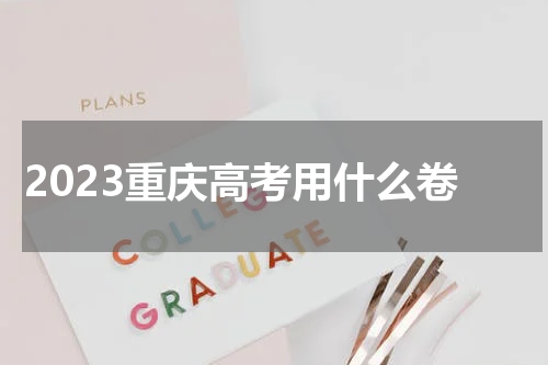 2023重庆高考用什么卷是全国几卷