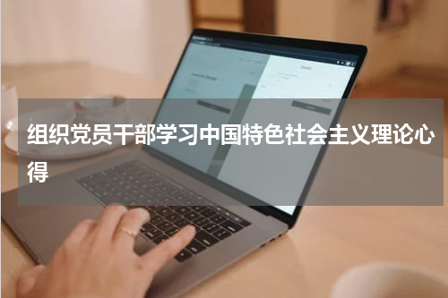 组织党员干部学习中国特色社会主义理论心得