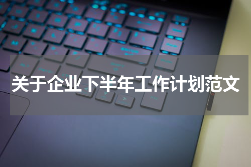 关于企业下半年工作计划范文
