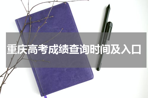 2023年重庆高考成绩查询入口及查询时间