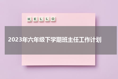2023年六年级下学期班主任工作计划