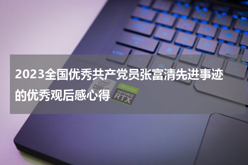 2023全国优秀共产党员张富清先进事迹的优秀观后感心得