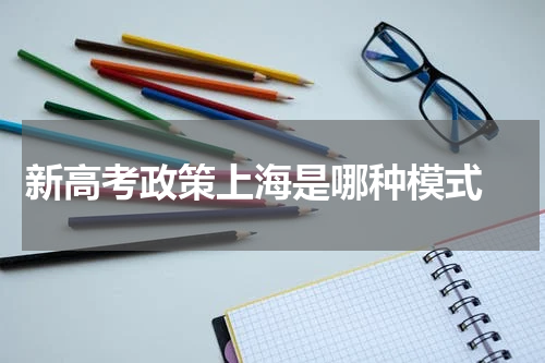新高考政策上海是哪种模式 3+3还是3+1+2