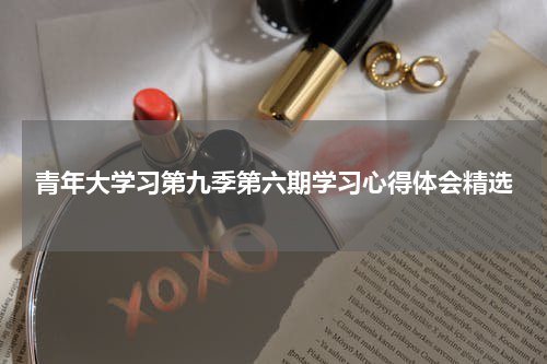 青年大学习第九季第六期学习心得体会精选