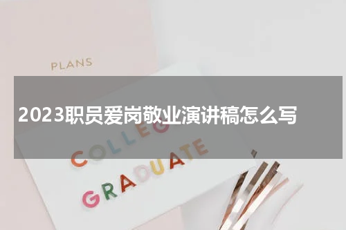2023职员爱岗敬业演讲稿怎么写
