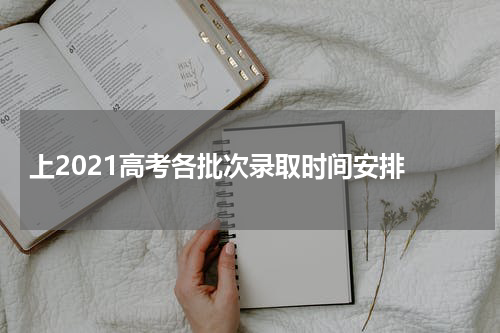 上海高考各批次录取时间安排什么时间开始录取