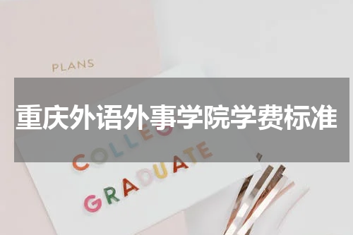 重庆外语外事学院学费标准各专业收费标准