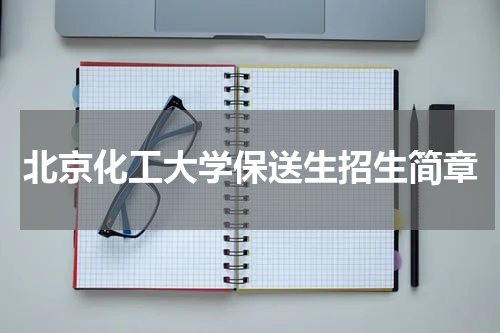 北京化工大学2023最新保送生招生简章（含招生计划 报考条件）