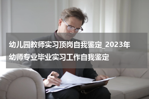 幼儿园教师实习顶岗自我鉴定_2023年幼师专业毕业实习工作自我鉴定