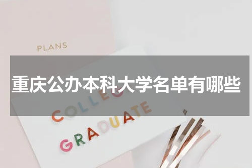 重庆市公办本科学校一览表2023年重庆公办本科大学名单有哪些(附排名) 