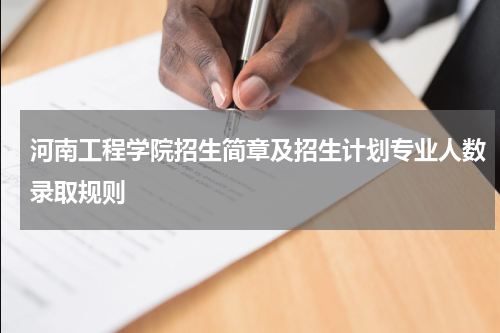 2023年河南工程学院招生简章及招生计划专业人数录取规则