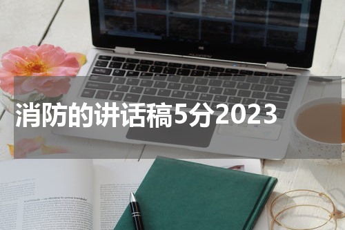 消防的讲话稿5分2023