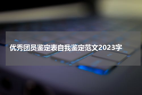 优秀团员鉴定表自我鉴定范文2023字