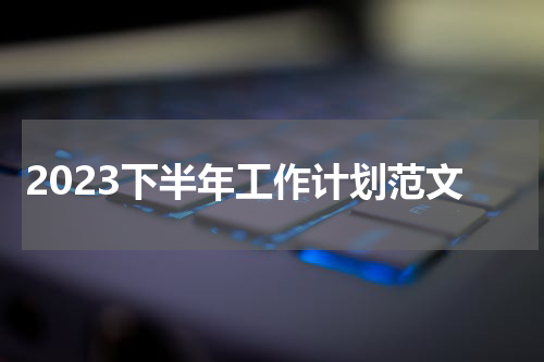 2023下半年工作计划范文