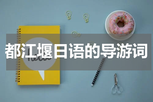 都江堰日语的导游词