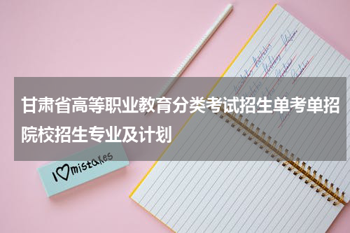 2023年甘肃省高等职业教育分类考试招生单考单招院校招生专业及计划统计表