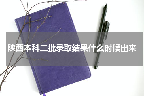 陕西2023年高考录取时间（二本录取结果时间安排）一览表