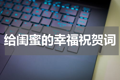 给闺蜜的幸福祝贺词