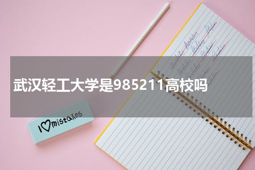 武汉轻工大学是不是985和211(全国排名）怎么样