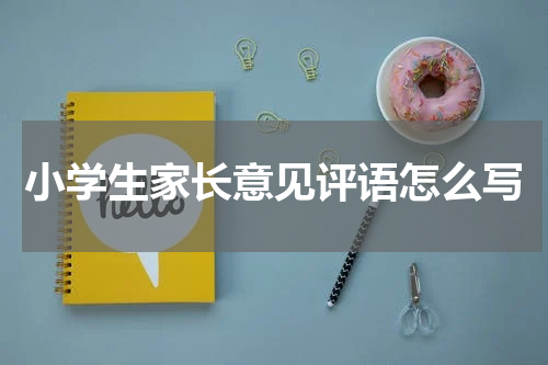 小学生家长意见评语怎么写