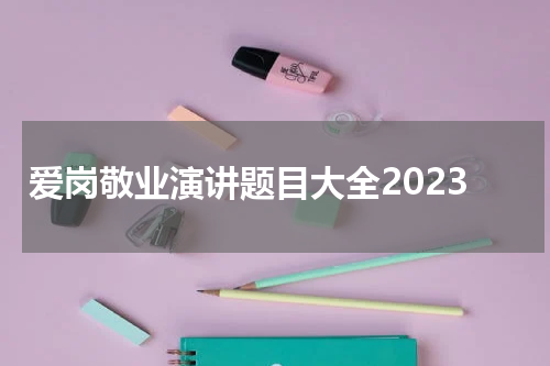 爱岗敬业演讲题目大全2023