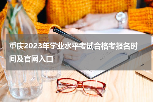 重庆2023年学业水平考试合格考报名官网入口及报名时间