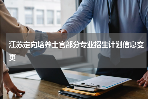 江苏省定向培养士官部分专业招生计划变更2023年变更信息内容