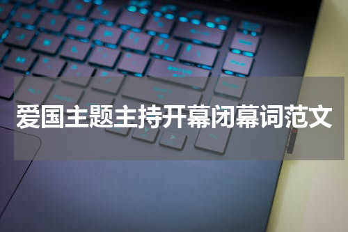 爱国主题主持开幕闭幕词范文