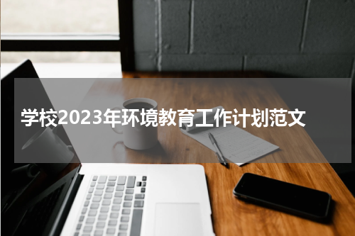 学校2023年环境教育工作计划范文