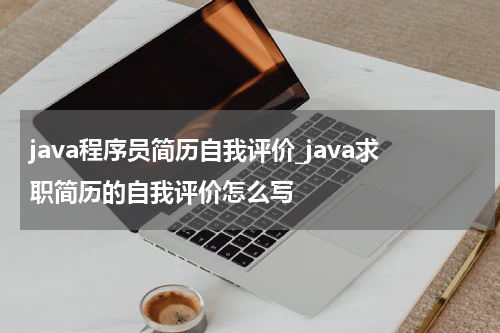 java程序员简历自我评价_java求职简历的自我评价怎么写