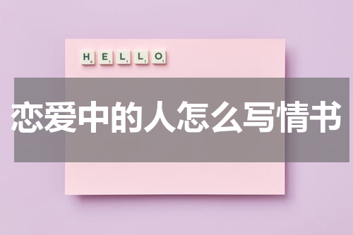 恋爱中的人怎么写情书