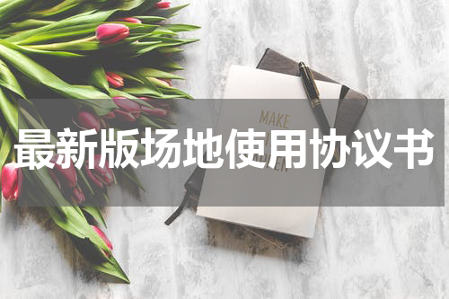 最新版场地使用协议书