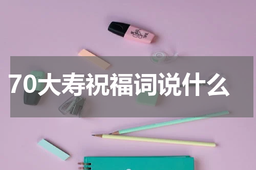 70大寿祝福词说什么
