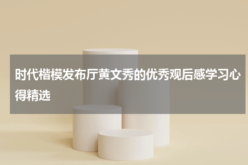 时代楷模发布厅黄文秀的优秀观后感学习心得精选