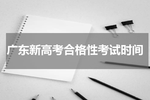 广东新高考合格性考试时间安排（什么时候考试）