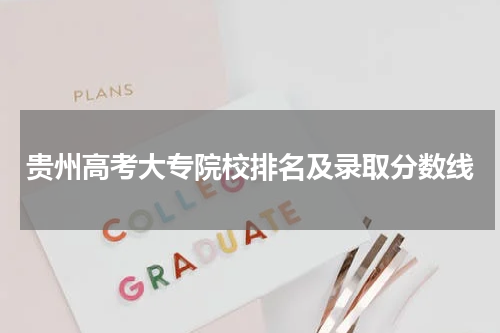 2023年贵州省高考大专院校排名及录取最低分数线【最新版】