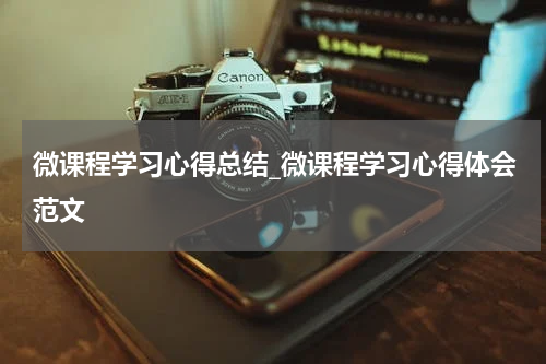 微课程学习心得总结_微课程学习心得体会范文