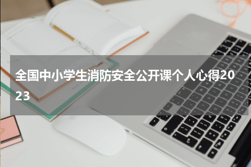 全国中小学生消防安全公开课个人心得2023