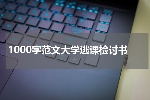 1000字范文大学逃课检讨书