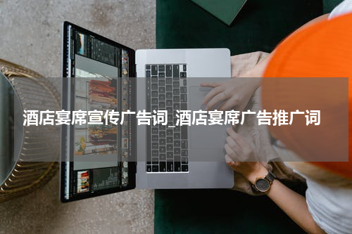 酒店宴席宣传广告词_酒店宴席广告推广词