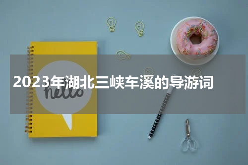 2023年湖北三峡车溪的导游词