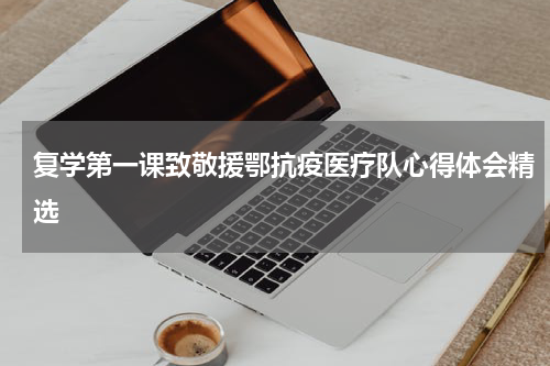 复学第一课致敬援鄂抗疫医疗队心得体会精选